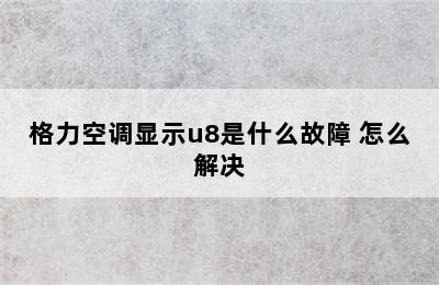 格力空调显示u8是什么故障 怎么解决